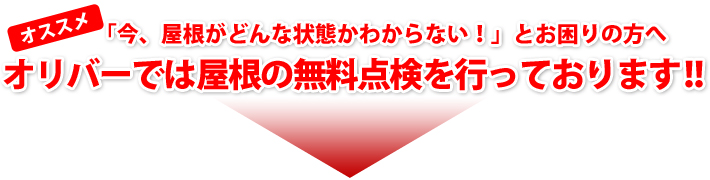 まずはリフォームが必要か見に来てほしいとお考えの方お任せ下さい!オリバーでは屋根の無料点検も行っております